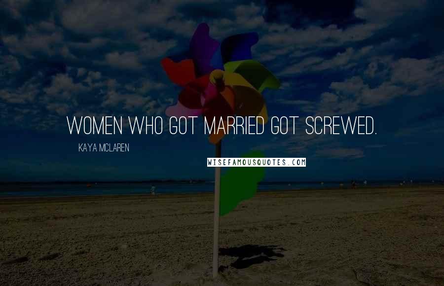 Kaya McLaren Quotes: Women who got married got screwed.