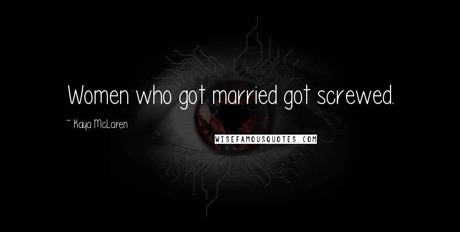 Kaya McLaren Quotes: Women who got married got screwed.