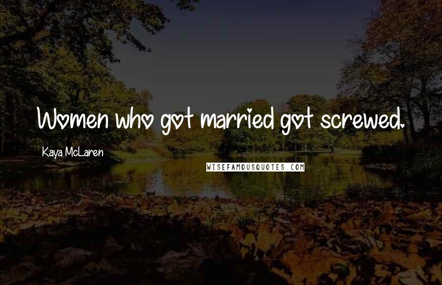 Kaya McLaren Quotes: Women who got married got screwed.