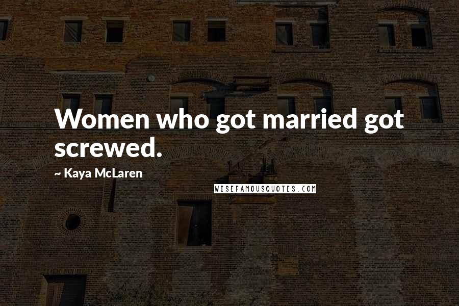 Kaya McLaren Quotes: Women who got married got screwed.