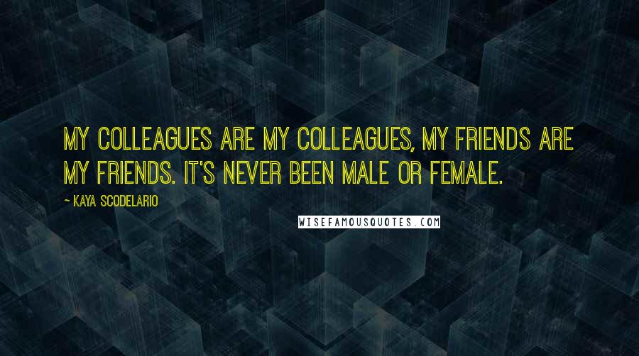 Kaya Scodelario Quotes: My colleagues are my colleagues, my friends are my friends. It's never been male or female.