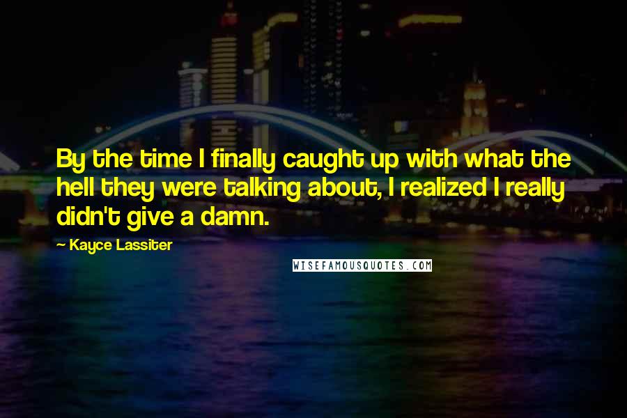 Kayce Lassiter Quotes: By the time I finally caught up with what the hell they were talking about, I realized I really didn't give a damn.