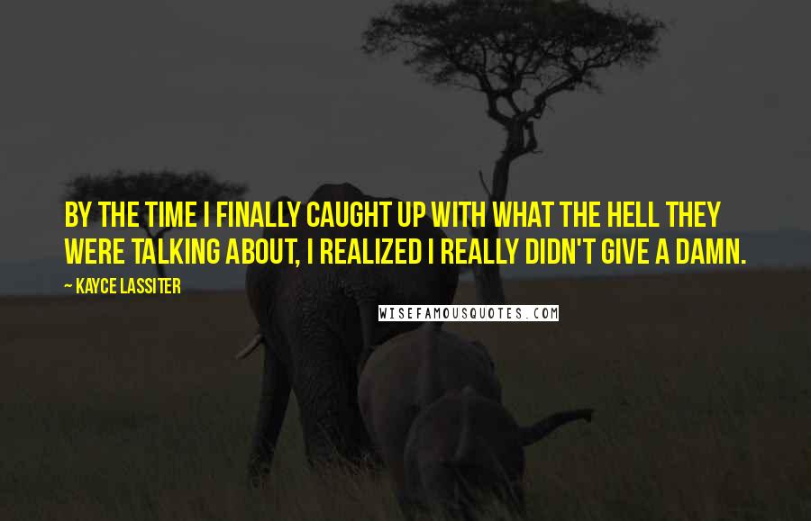 Kayce Lassiter Quotes: By the time I finally caught up with what the hell they were talking about, I realized I really didn't give a damn.