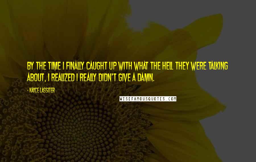 Kayce Lassiter Quotes: By the time I finally caught up with what the hell they were talking about, I realized I really didn't give a damn.