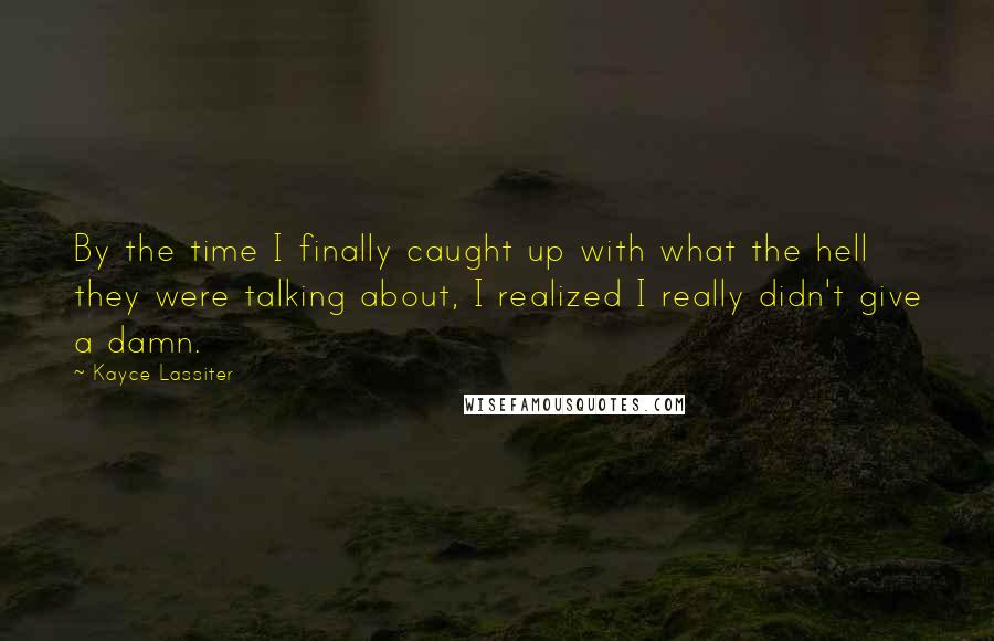 Kayce Lassiter Quotes: By the time I finally caught up with what the hell they were talking about, I realized I really didn't give a damn.