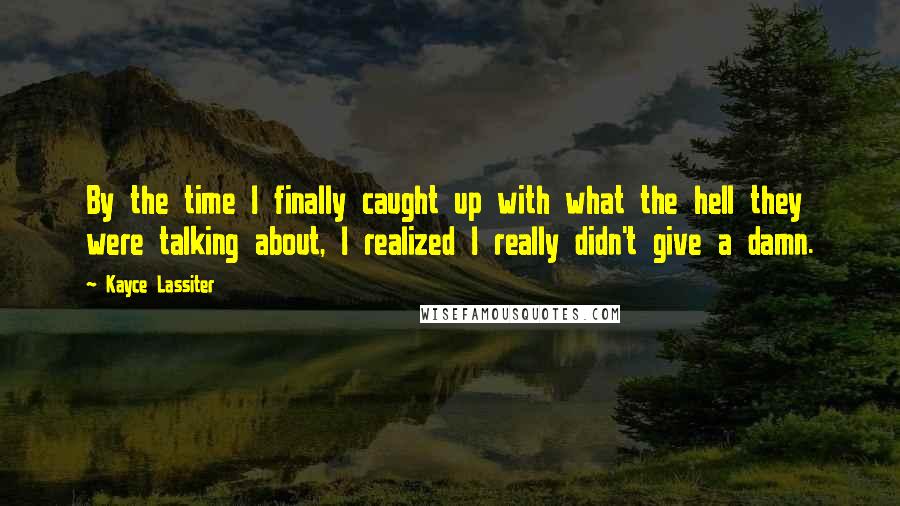 Kayce Lassiter Quotes: By the time I finally caught up with what the hell they were talking about, I realized I really didn't give a damn.