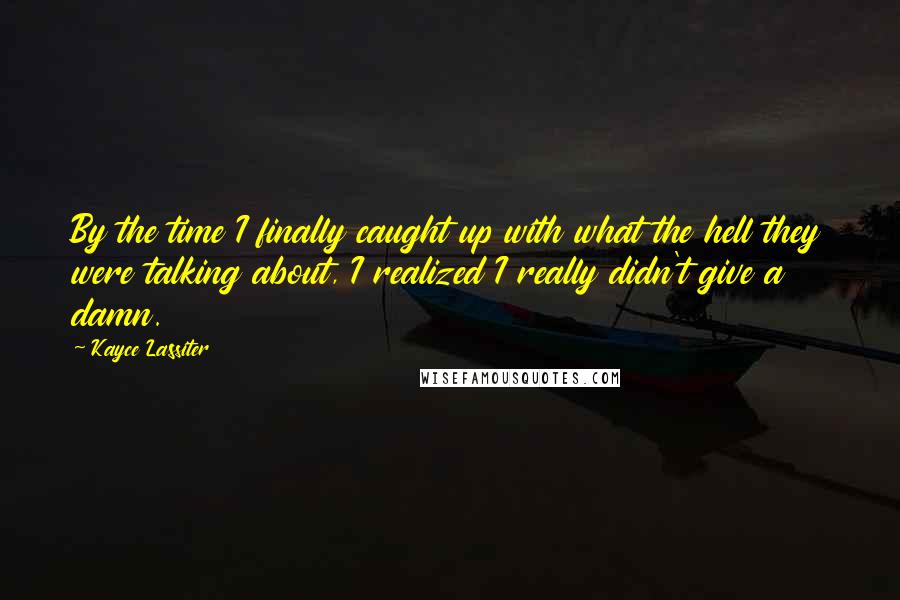 Kayce Lassiter Quotes: By the time I finally caught up with what the hell they were talking about, I realized I really didn't give a damn.