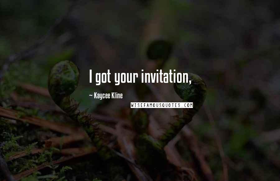 Kaycee Kline Quotes: I got your invitation,