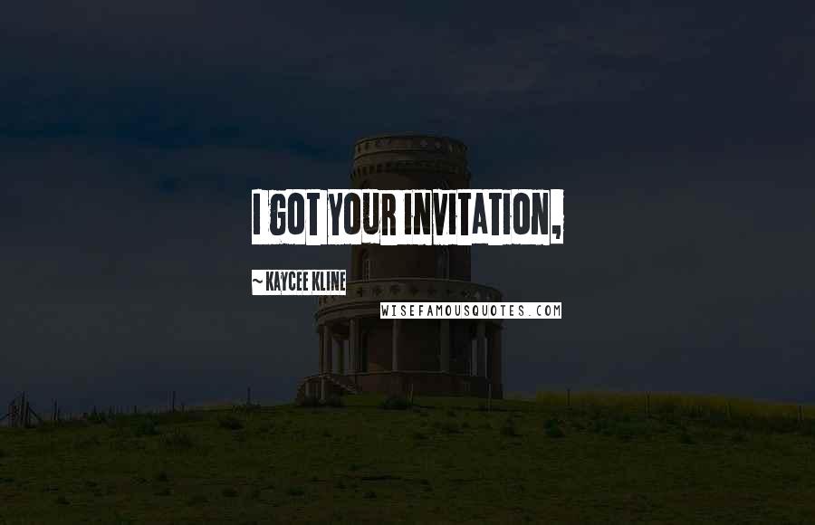 Kaycee Kline Quotes: I got your invitation,