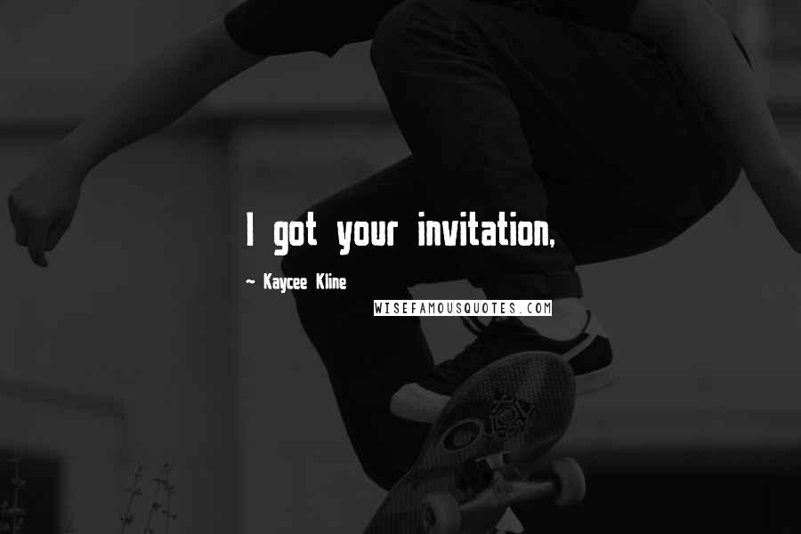 Kaycee Kline Quotes: I got your invitation,