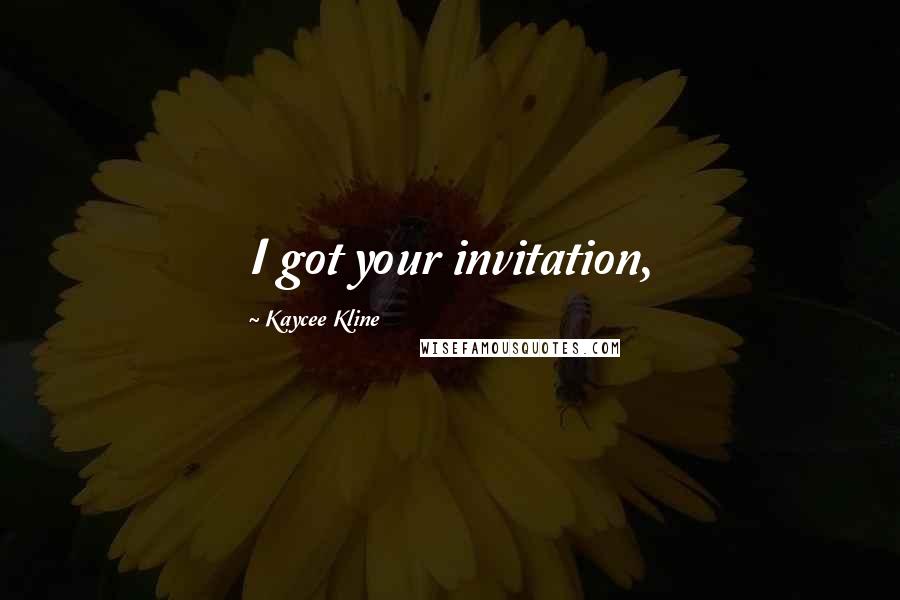 Kaycee Kline Quotes: I got your invitation,