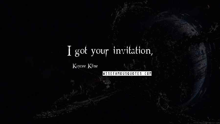 Kaycee Kline Quotes: I got your invitation,