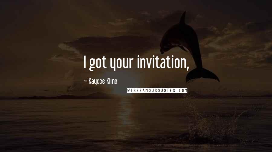 Kaycee Kline Quotes: I got your invitation,