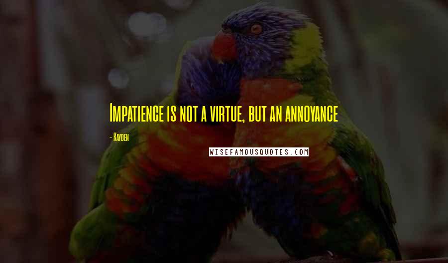 Kayden Quotes: Impatience is not a virtue, but an annoyance