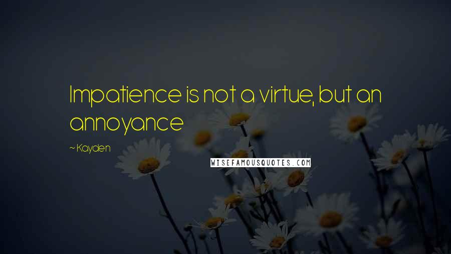 Kayden Quotes: Impatience is not a virtue, but an annoyance