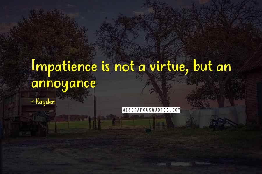 Kayden Quotes: Impatience is not a virtue, but an annoyance