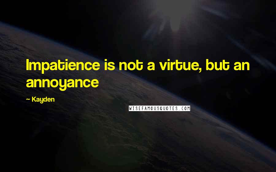 Kayden Quotes: Impatience is not a virtue, but an annoyance