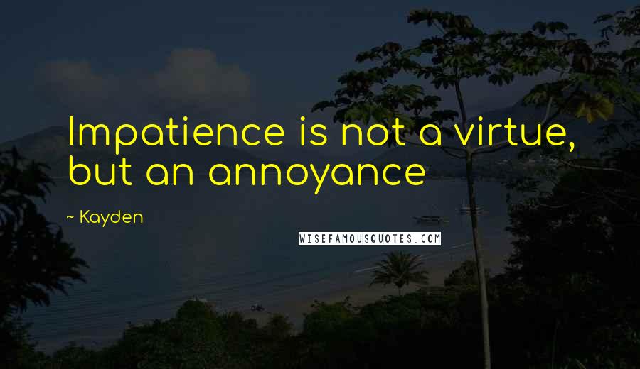 Kayden Quotes: Impatience is not a virtue, but an annoyance