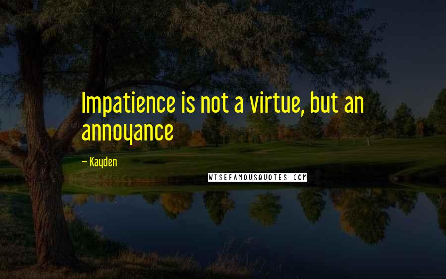 Kayden Quotes: Impatience is not a virtue, but an annoyance