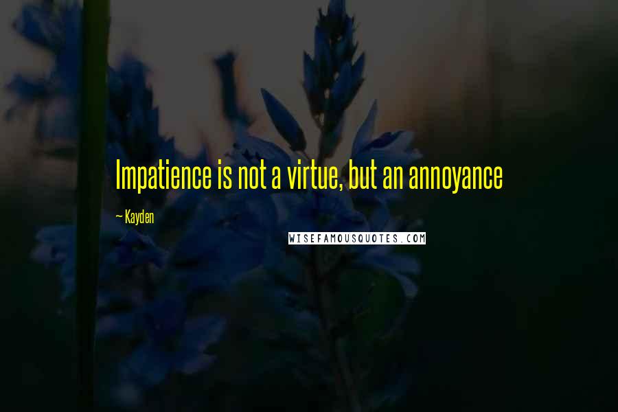 Kayden Quotes: Impatience is not a virtue, but an annoyance