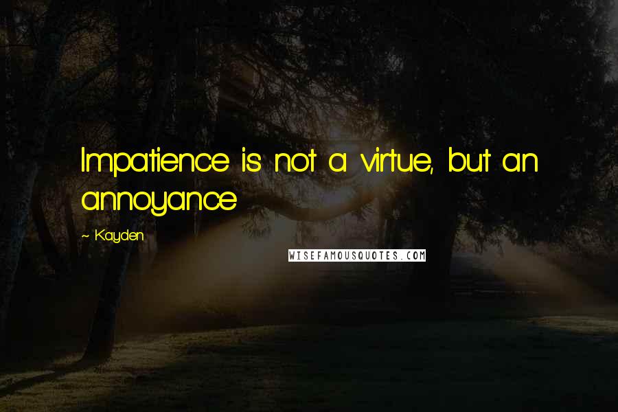 Kayden Quotes: Impatience is not a virtue, but an annoyance