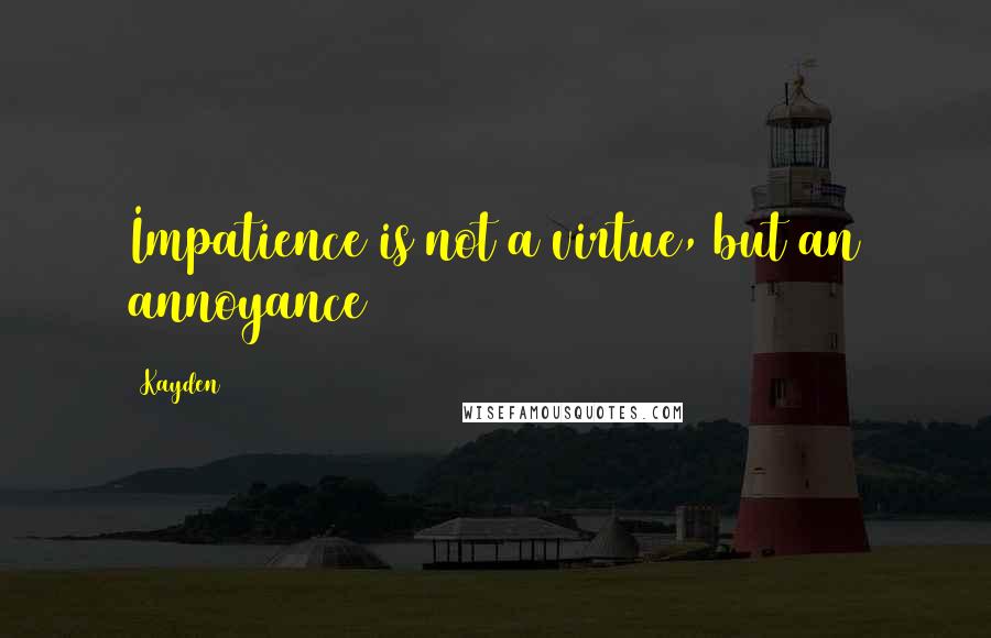 Kayden Quotes: Impatience is not a virtue, but an annoyance