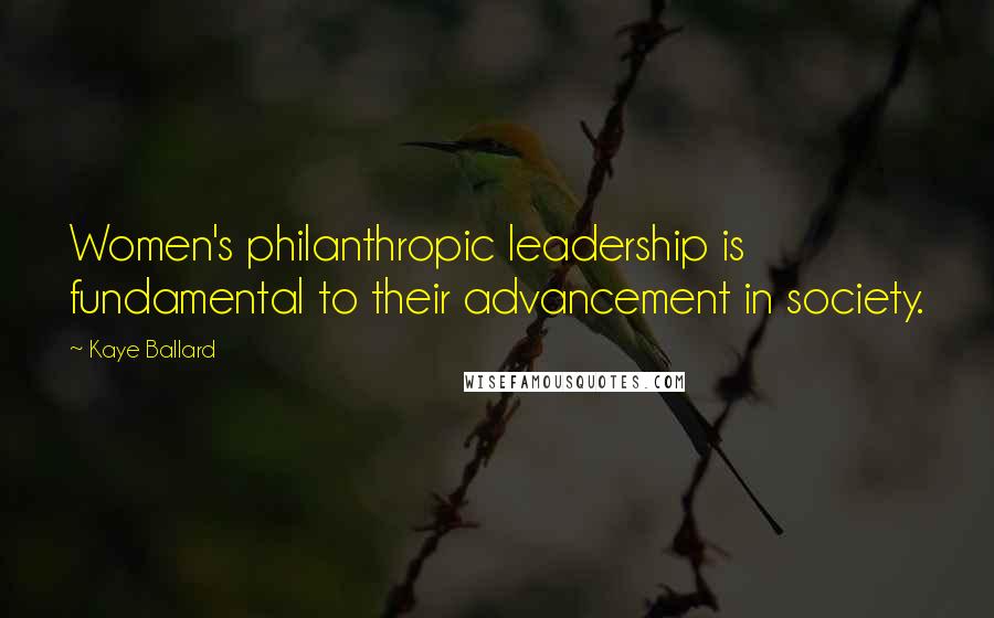 Kaye Ballard Quotes: Women's philanthropic leadership is fundamental to their advancement in society.