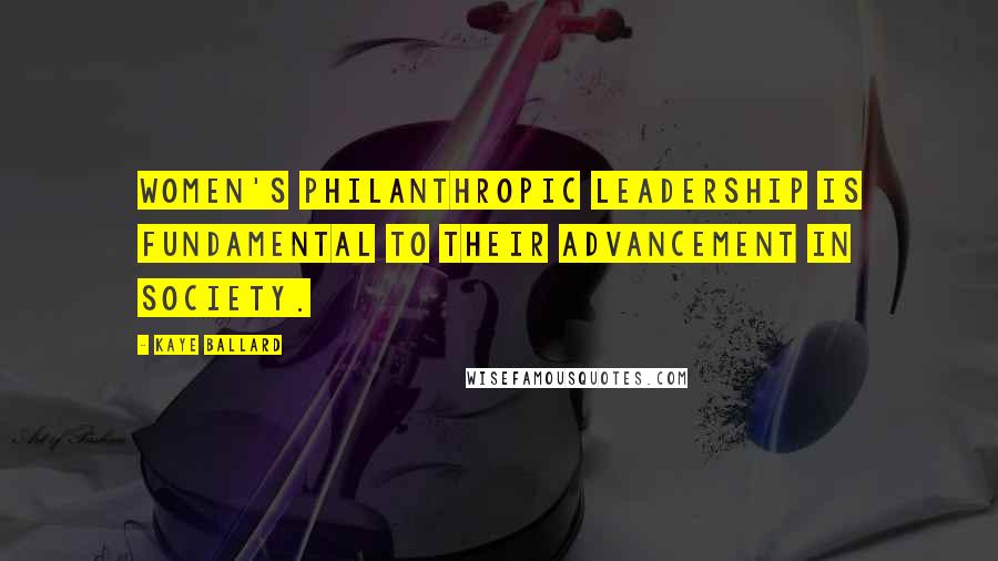 Kaye Ballard Quotes: Women's philanthropic leadership is fundamental to their advancement in society.