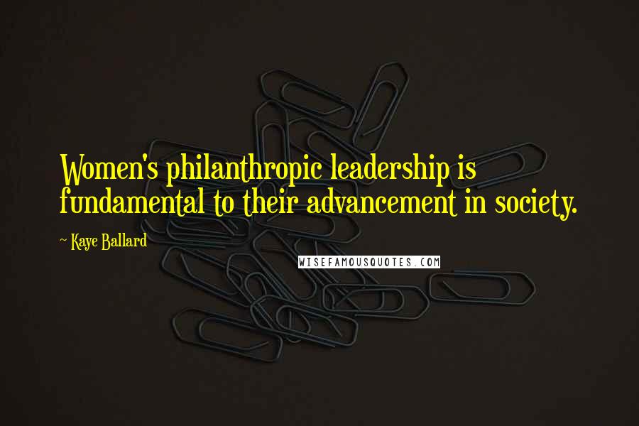 Kaye Ballard Quotes: Women's philanthropic leadership is fundamental to their advancement in society.