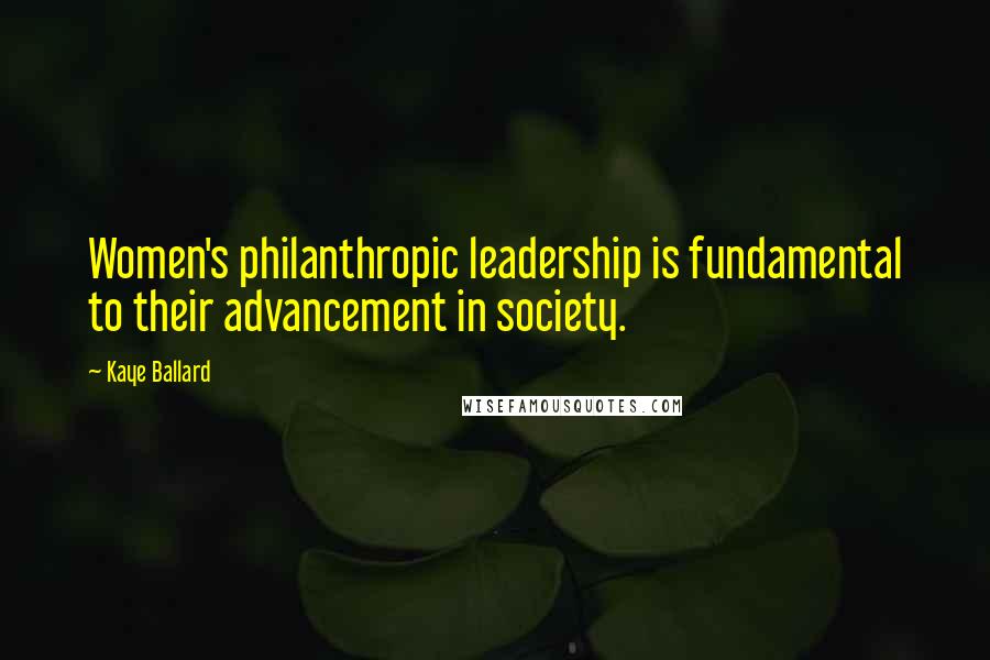 Kaye Ballard Quotes: Women's philanthropic leadership is fundamental to their advancement in society.