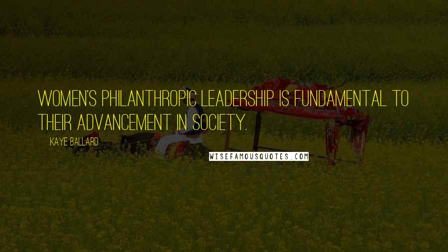 Kaye Ballard Quotes: Women's philanthropic leadership is fundamental to their advancement in society.