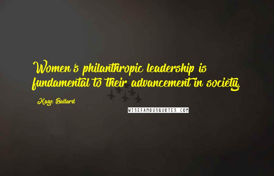 Kaye Ballard Quotes: Women's philanthropic leadership is fundamental to their advancement in society.