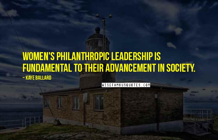 Kaye Ballard Quotes: Women's philanthropic leadership is fundamental to their advancement in society.