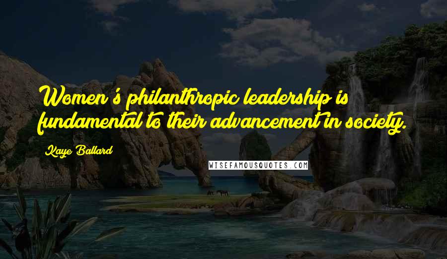 Kaye Ballard Quotes: Women's philanthropic leadership is fundamental to their advancement in society.