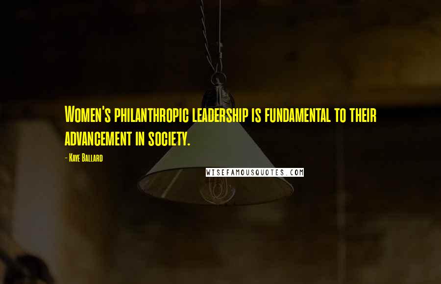 Kaye Ballard Quotes: Women's philanthropic leadership is fundamental to their advancement in society.