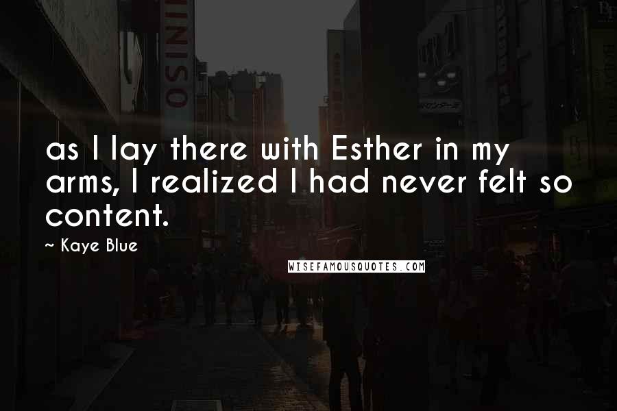 Kaye Blue Quotes: as I lay there with Esther in my arms, I realized I had never felt so content.