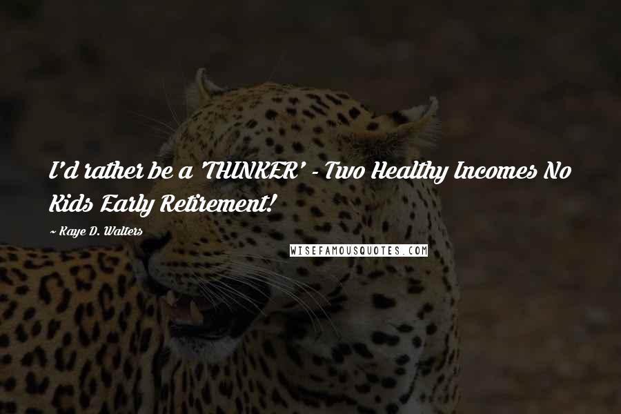 Kaye D. Walters Quotes: I'd rather be a 'THINKER' - Two Healthy Incomes No Kids Early Retirement!