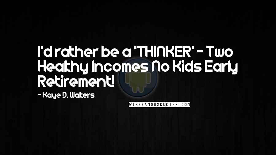 Kaye D. Walters Quotes: I'd rather be a 'THINKER' - Two Healthy Incomes No Kids Early Retirement!