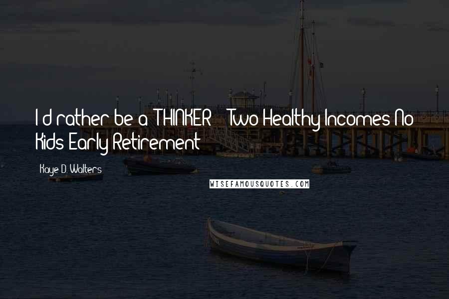 Kaye D. Walters Quotes: I'd rather be a 'THINKER' - Two Healthy Incomes No Kids Early Retirement!