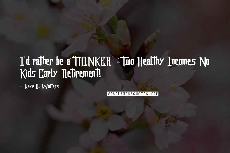 Kaye D. Walters Quotes: I'd rather be a 'THINKER' - Two Healthy Incomes No Kids Early Retirement!
