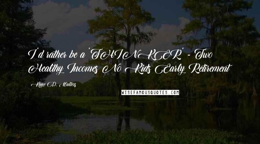 Kaye D. Walters Quotes: I'd rather be a 'THINKER' - Two Healthy Incomes No Kids Early Retirement!