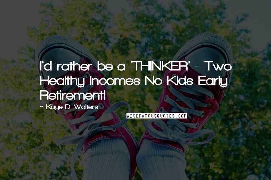 Kaye D. Walters Quotes: I'd rather be a 'THINKER' - Two Healthy Incomes No Kids Early Retirement!