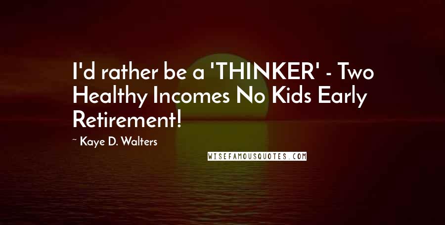 Kaye D. Walters Quotes: I'd rather be a 'THINKER' - Two Healthy Incomes No Kids Early Retirement!