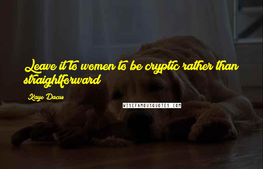 Kaye Dacus Quotes: Leave it to women to be cryptic rather than straightforward