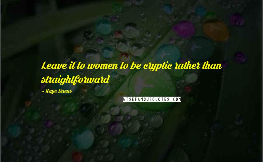 Kaye Dacus Quotes: Leave it to women to be cryptic rather than straightforward