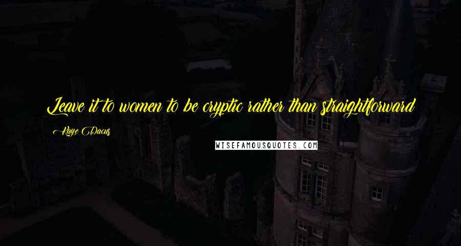 Kaye Dacus Quotes: Leave it to women to be cryptic rather than straightforward