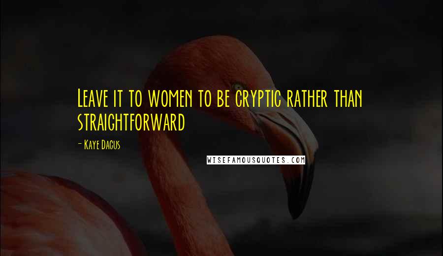 Kaye Dacus Quotes: Leave it to women to be cryptic rather than straightforward