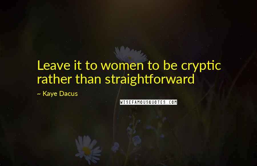 Kaye Dacus Quotes: Leave it to women to be cryptic rather than straightforward