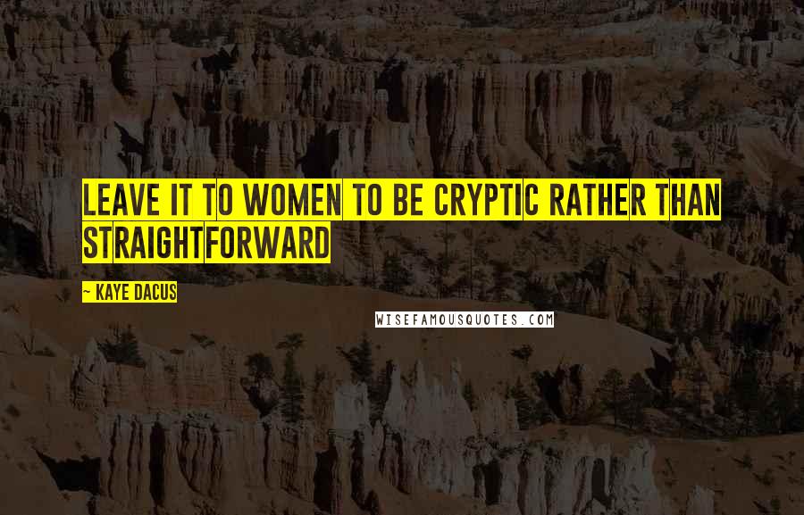 Kaye Dacus Quotes: Leave it to women to be cryptic rather than straightforward