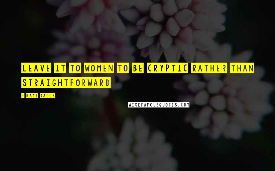 Kaye Dacus Quotes: Leave it to women to be cryptic rather than straightforward